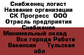 Снабженец-логист › Название организации ­ СК Прогресс, ООО › Отрасль предприятия ­ Снабжение › Минимальный оклад ­ 35 000 - Все города Работа » Вакансии   . Тульская обл.